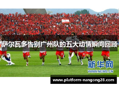 萨尔瓦多告别广州队的五大动情瞬间回顾