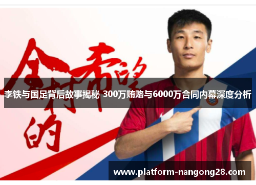 李铁与国足背后故事揭秘 300万贿赂与6000万合同内幕深度分析