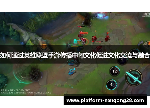 如何通过英雄联盟手游传播中匈文化促进文化交流与融合