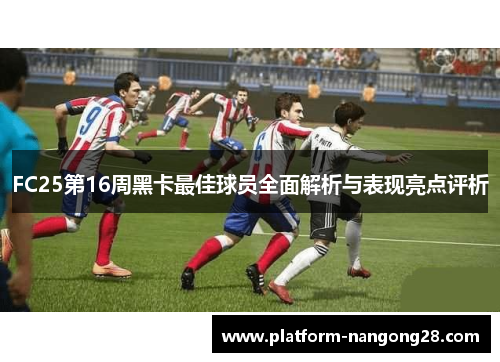 FC25第16周黑卡最佳球员全面解析与表现亮点评析