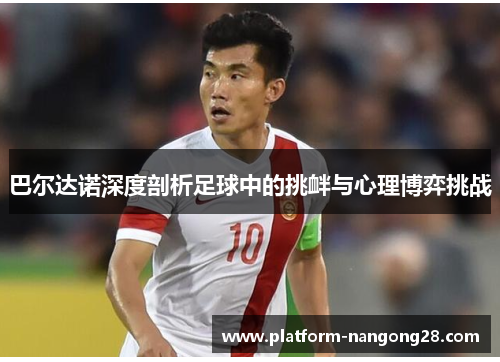 巴尔达诺深度剖析足球中的挑衅与心理博弈挑战