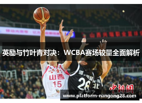 英励与竹叶青对决：WCBA赛场较量全面解析