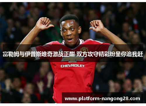 富勒姆与伊普斯维奇激战正酣 双方攻守精彩纷呈你追我赶