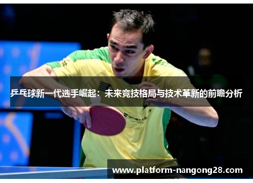乒乓球新一代选手崛起：未来竞技格局与技术革新的前瞻分析