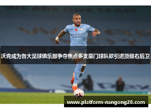 沃克成为各大足球俱乐部争夺焦点多支豪门球队欲引进顶级右后卫
