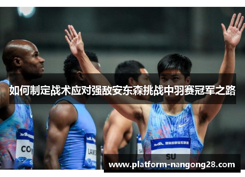 如何制定战术应对强敌安东森挑战中羽赛冠军之路