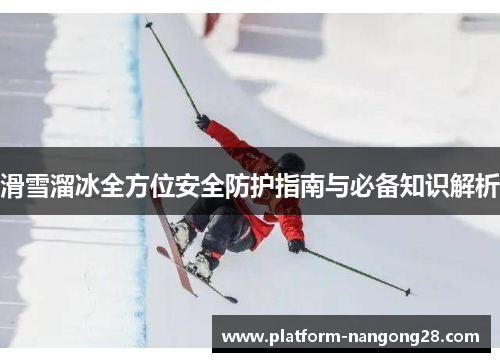 滑雪溜冰全方位安全防护指南与必备知识解析