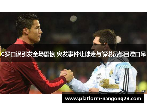 C罗口误引发全场震惊 突发事件让球迷与解说员都目瞪口呆