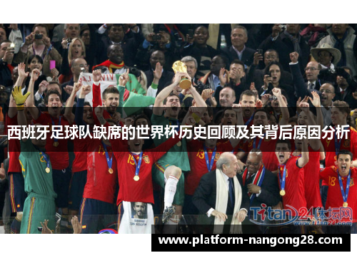 西班牙足球队缺席的世界杯历史回顾及其背后原因分析