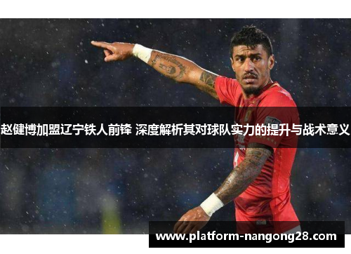 赵健博加盟辽宁铁人前锋 深度解析其对球队实力的提升与战术意义