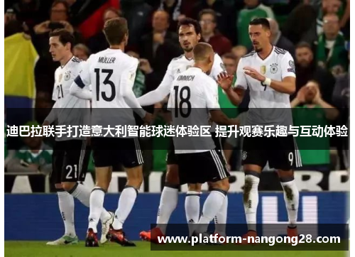 迪巴拉联手打造意大利智能球迷体验区 提升观赛乐趣与互动体验