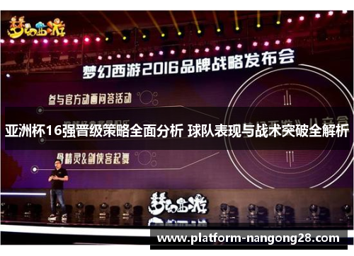 亚洲杯16强晋级策略全面分析 球队表现与战术突破全解析