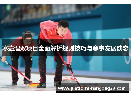 冰壶混双项目全面解析规则技巧与赛事发展动态