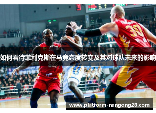 如何看待菲利克斯在马竞态度转变及其对球队未来的影响