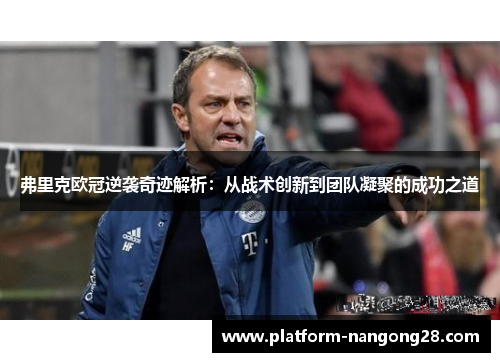 弗里克欧冠逆袭奇迹解析：从战术创新到团队凝聚的成功之道