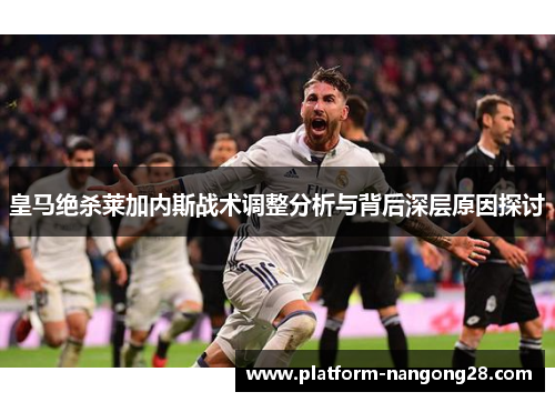 皇马绝杀莱加内斯战术调整分析与背后深层原因探讨