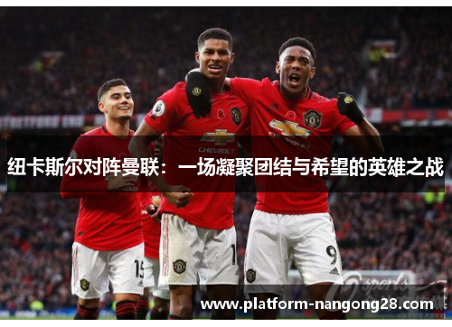 纽卡斯尔对阵曼联：一场凝聚团结与希望的英雄之战
