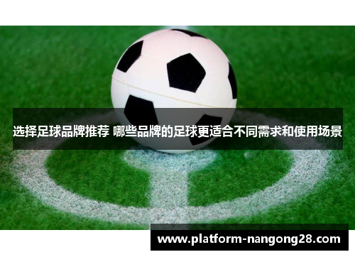 选择足球品牌推荐 哪些品牌的足球更适合不同需求和使用场景