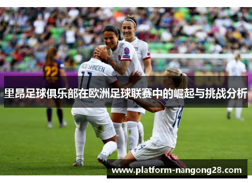 里昂足球俱乐部在欧洲足球联赛中的崛起与挑战分析