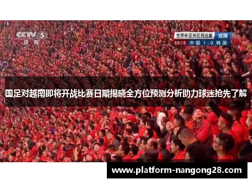 国足对越南即将开战比赛日期揭晓全方位预测分析助力球迷抢先了解