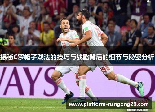 揭秘C罗帽子戏法的技巧与战略背后的细节与秘密分析
