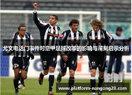 尤文电话门事件对意甲足球改革的影响与深刻启示分析