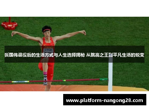 张国伟退役后的生活方式与人生选择揭秘 从跳高之王到平凡生活的蜕变