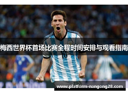 梅西世界杯首场比赛全程时间安排与观看指南