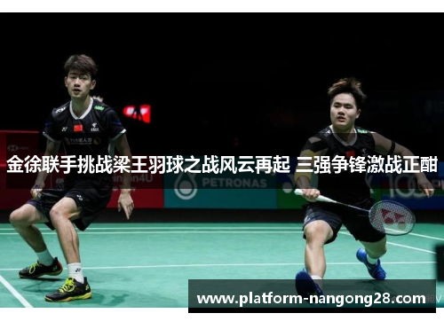 金徐联手挑战梁王羽球之战风云再起 三强争锋激战正酣