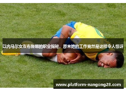 以内马尔女友布鲁娜的职业揭秘，原来她的工作竟然是这样令人惊讶