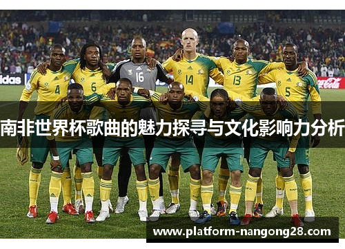 南非世界杯歌曲的魅力探寻与文化影响力分析