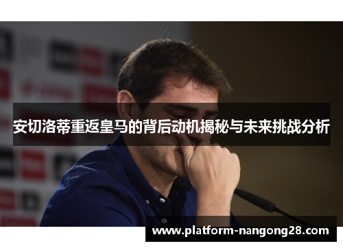 安切洛蒂重返皇马的背后动机揭秘与未来挑战分析
