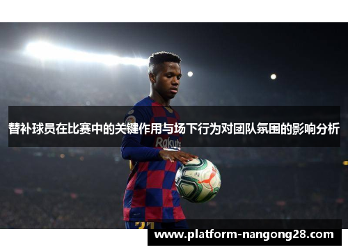 替补球员在比赛中的关键作用与场下行为对团队氛围的影响分析