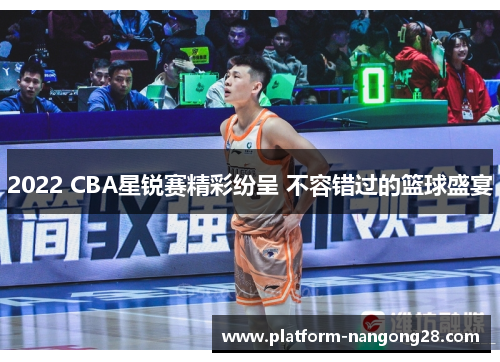 2022 CBA星锐赛精彩纷呈 不容错过的篮球盛宴
