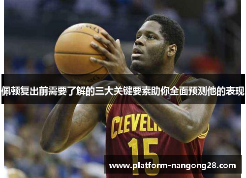 佩顿复出前需要了解的三大关键要素助你全面预测他的表现