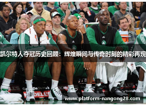 凯尔特人夺冠历史回顾：辉煌瞬间与传奇时刻的精彩再现