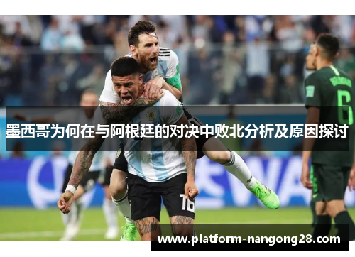 墨西哥为何在与阿根廷的对决中败北分析及原因探讨