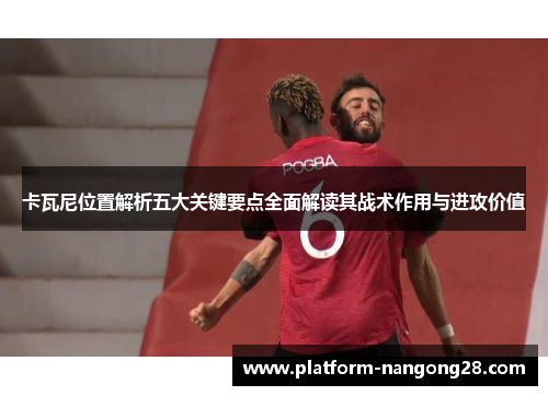 卡瓦尼位置解析五大关键要点全面解读其战术作用与进攻价值