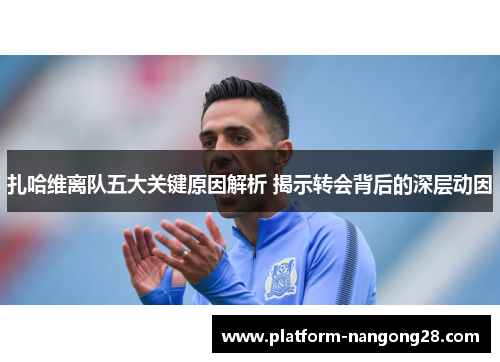 扎哈维离队五大关键原因解析 揭示转会背后的深层动因