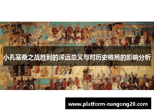 小孔塞桑之战胜利的深远意义与对历史格局的影响分析
