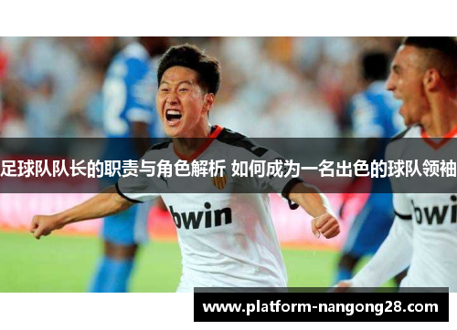足球队队长的职责与角色解析 如何成为一名出色的球队领袖