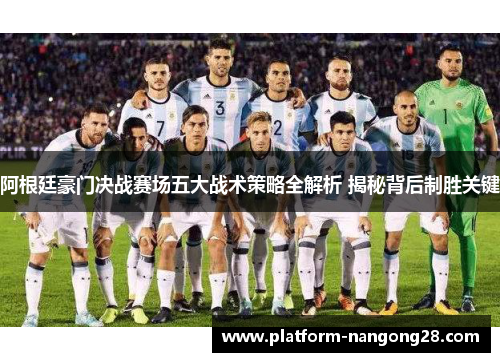 阿根廷豪门决战赛场五大战术策略全解析 揭秘背后制胜关键
