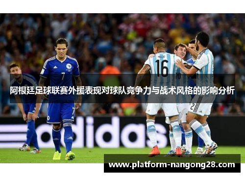 阿根廷足球联赛外援表现对球队竞争力与战术风格的影响分析
