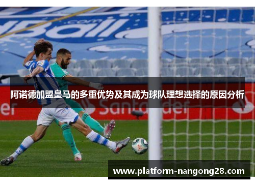 阿诺德加盟皇马的多重优势及其成为球队理想选择的原因分析
