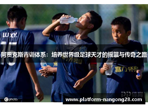 阿贾克斯青训体系：培养世界级足球天才的摇篮与传奇之路